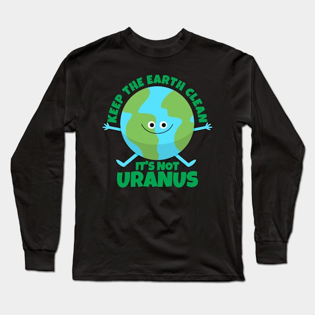 Keep The Earth Clean It's Not Uranus Funny Earth Long Sleeve T-Shirt by ricricswert